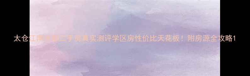 图片 太仓江南水郡二手房真实测评学区房性价比天花板！附房源全攻略1