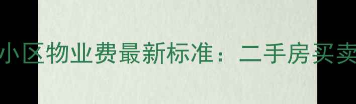 图片 太原嘉苑小区物业费最新标准：二手房买卖避坑指南