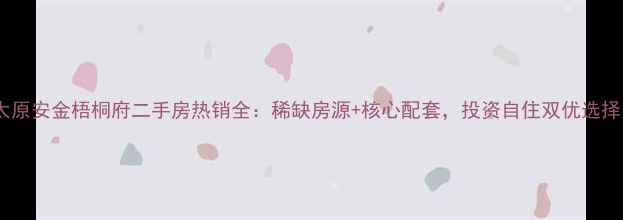 图片 太原安金梧桐府二手房热销全：稀缺房源+核心配套，投资自住双优选择1