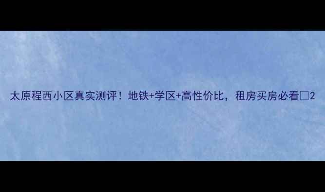 图片 太原程西小区真实测评！地铁+学区+高性价比，租房买房必看🏡2