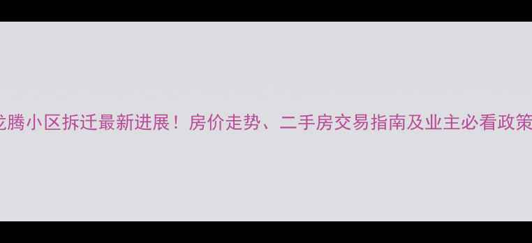 图片 太原龙腾小区拆迁最新进展！房价走势、二手房交易指南及业主必看政策解读2