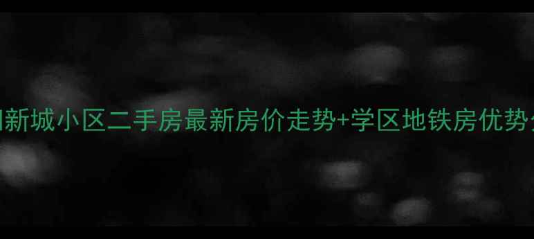 图片 太阳新城小区二手房最新房价走势+学区地铁房优势分析