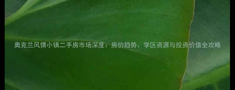 图片 奥克兰风情小镇二手房市场深度：房价趋势、学区资源与投资价值全攻略