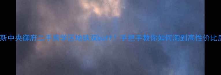 图片 奥克斯中央御府二手房学区地铁双buff！手把手教你如何淘到高性价比房源1