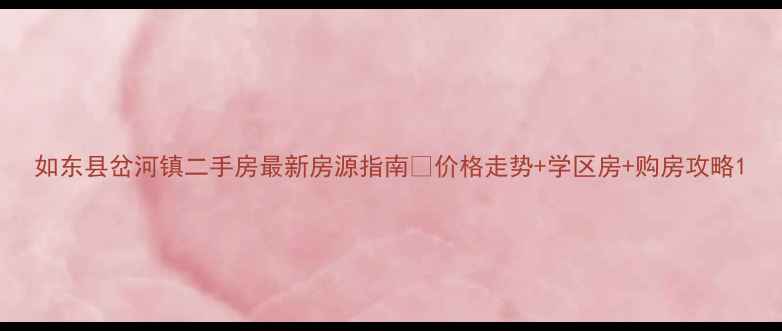 图片 如东县岔河镇二手房最新房源指南🏡价格走势+学区房+购房攻略1