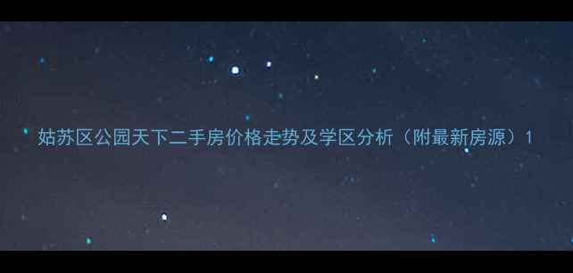 图片 姑苏区公园天下二手房价格走势及学区分析（附最新房源）1