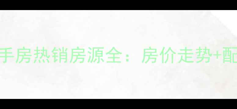 图片 威海威高贵和苑二手房热销房源全：房价走势+配套盘点+购房指南1
