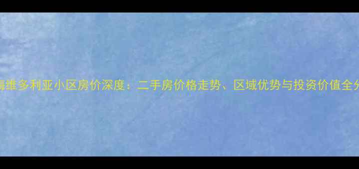 图片 威海维多利亚小区房价深度：二手房价格走势、区域优势与投资价值全分析