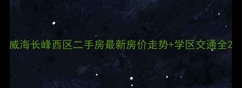 图片 威海长峰西区二手房最新房价走势+学区交通全2