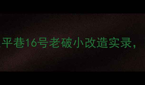 图片 学区地铁双buff！太平巷16号老破小改造实录，附手把手带看攻略🌟