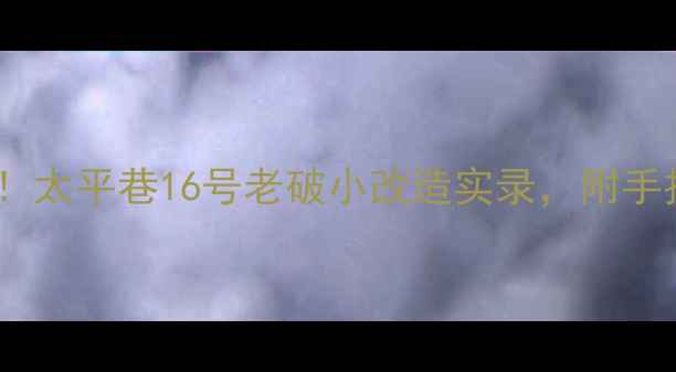 图片 学区地铁双buff！太平巷16号老破小改造实录，附手把手带看攻略🌟2