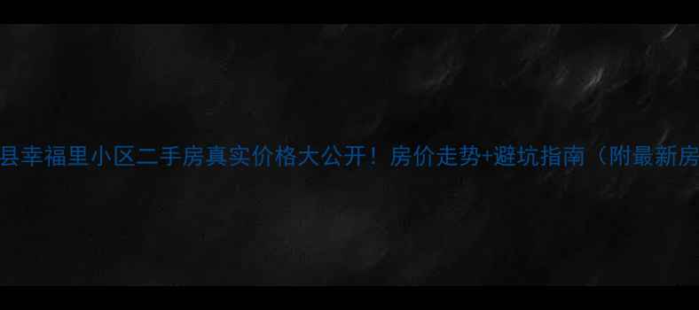 图片 宁乡县幸福里小区二手房真实价格大公开！房价走势+避坑指南（附最新房源）