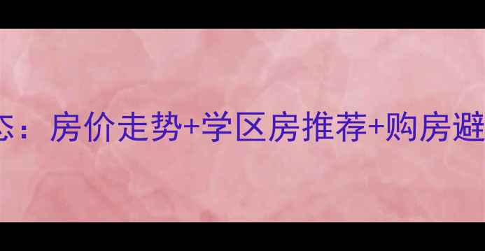 图片 宁夏望远二手房最新动态：房价走势+学区房推荐+购房避坑指南（附真实案例）2