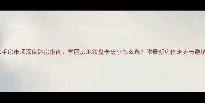图片 宁波二手房市场深度购房指南：学区房地铁盘老破小怎么选？附最新房价走势与避坑攻略1