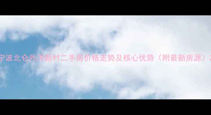 图片 宁波北仑外洋新村二手房价格走势及核心优势（附最新房源）2