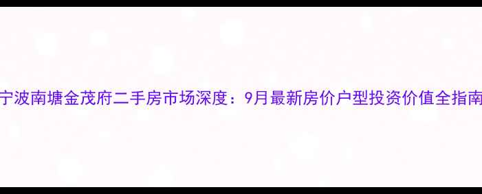 图片 宁波南塘金茂府二手房市场深度：9月最新房价户型投资价值全指南