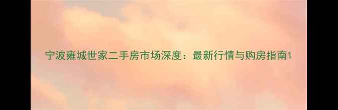 图片 宁波雍城世家二手房市场深度：最新行情与购房指南1