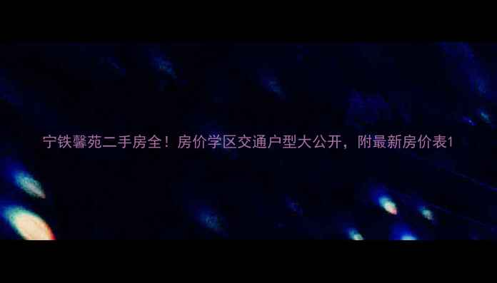 图片 宁铁馨苑二手房全！房价学区交通户型大公开，附最新房价表1