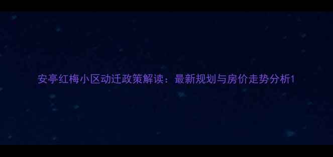 图片 安亭红梅小区动迁政策解读：最新规划与房价走势分析1