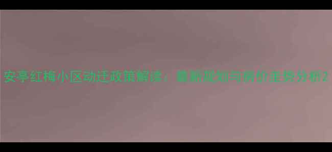 图片 安亭红梅小区动迁政策解读：最新规划与房价走势分析2