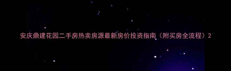 图片 安庆鼎建花园二手房热卖房源最新房价投资指南（附买房全流程）2