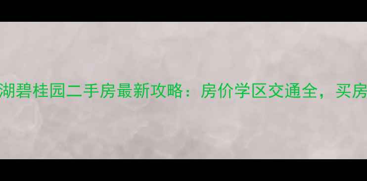图片 安徽巢湖碧桂园二手房最新攻略：房价学区交通全，买房必看！