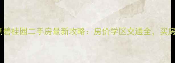 图片 安徽巢湖碧桂园二手房最新攻略：房价学区交通全，买房必看！1