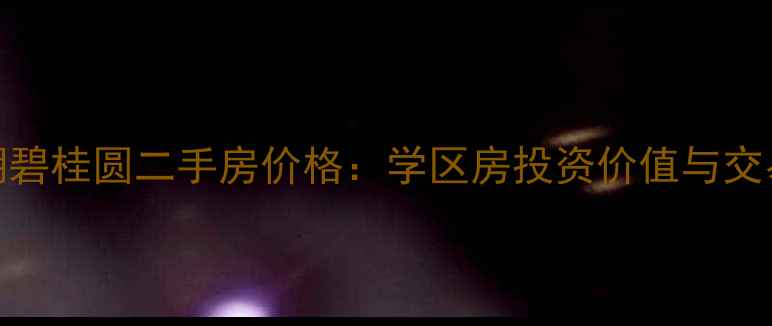 图片 安徽巢湖碧桂圆二手房价格：学区房投资价值与交易全指南