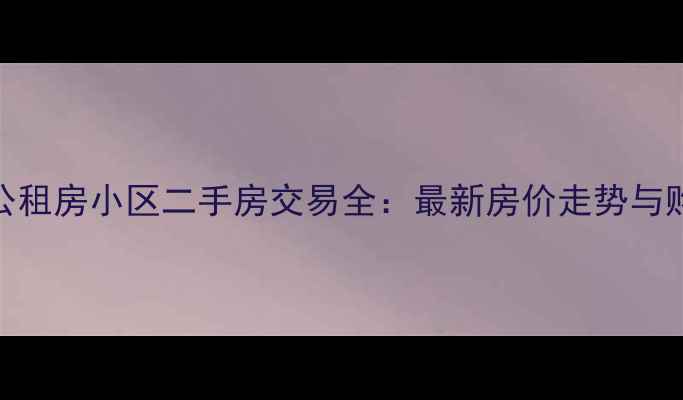 图片 官渡区公租房小区二手房交易全：最新房价走势与购房指南