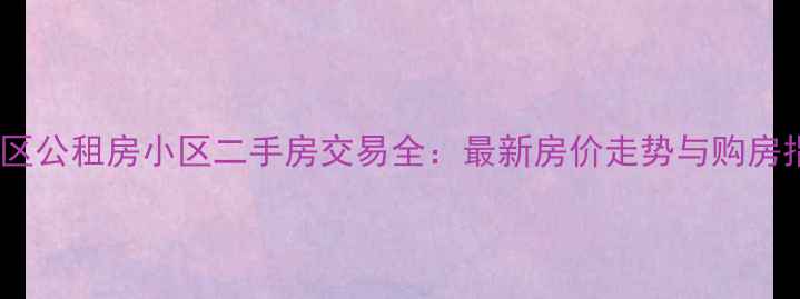 图片 官渡区公租房小区二手房交易全：最新房价走势与购房指南1