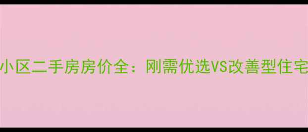 图片 定州花园小区二手房房价全：刚需优选VS改善型住宅对比指南