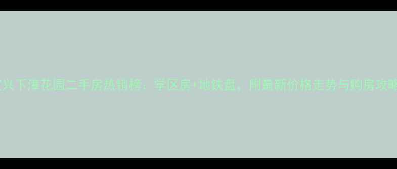 图片 宜兴下漳花园二手房热销榜：学区房+地铁盘，附最新价格走势与购房攻略2