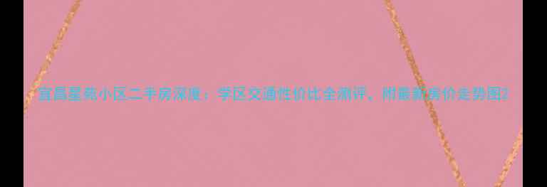 图片 宜昌星苑小区二手房深度：学区交通性价比全测评，附最新房价走势图2