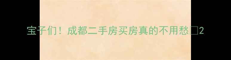 图片 宝子们！成都二手房买房真的不用愁❓2