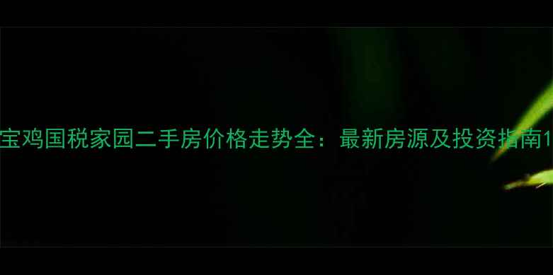 图片 宝鸡国税家园二手房价格走势全：最新房源及投资指南1