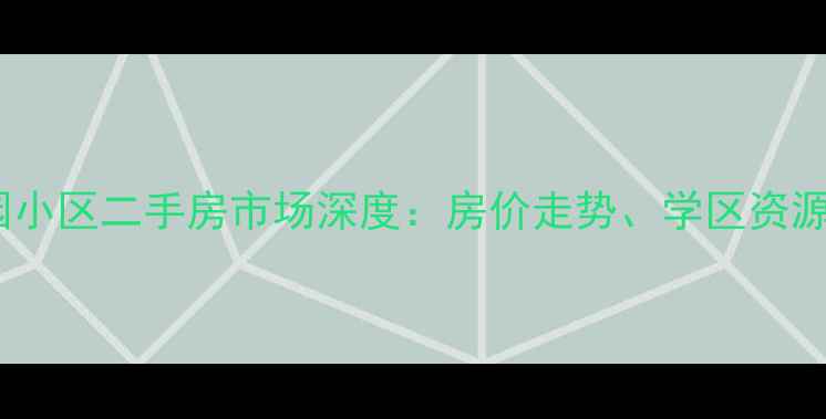 图片 容城县沟西花园小区二手房市场深度：房价走势、学区资源与投资价值全2
