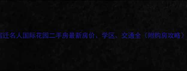 图片 宿迁名人国际花园二手房最新房价、学区、交通全（附购房攻略）1