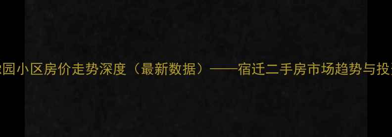图片 宿迁豫园小区房价走势深度（最新数据）——宿迁二手房市场趋势与投资建议