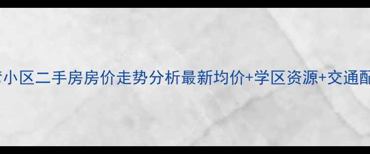 图片 密云上河湾小区二手房房价走势分析最新均价+学区资源+交通配套全解读2
