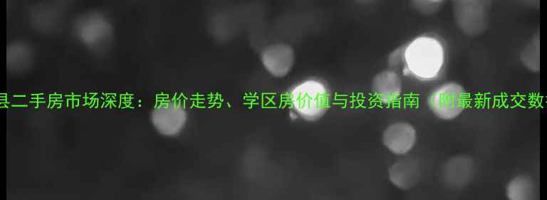 图片 富裕县二手房市场深度：房价走势、学区房价值与投资指南（附最新成交数据）1