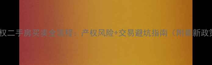 图片 小产权二手房买卖全流程：产权风险+交易避坑指南（附最新政策）1