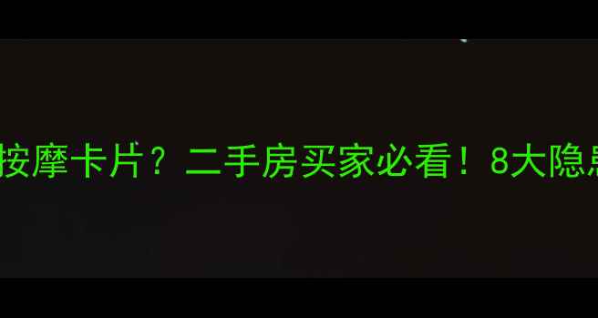 图片 小区楼里频繁出现按摩卡片？二手房买家必看！8大隐患影响房价的真相2