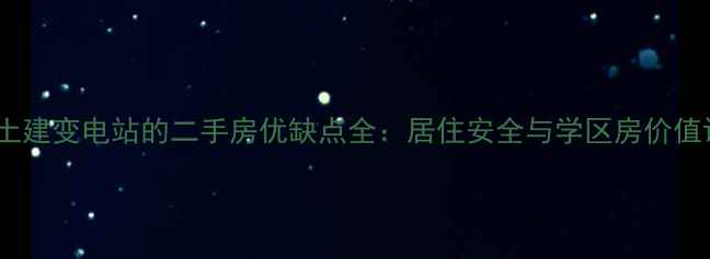 图片 小区里有土建变电站的二手房优缺点全：居住安全与学区房价值评估指南2