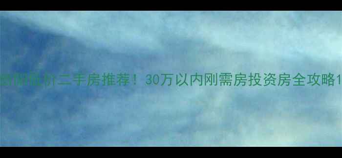 图片 岳阳低价二手房推荐！30万以内刚需房投资房全攻略1