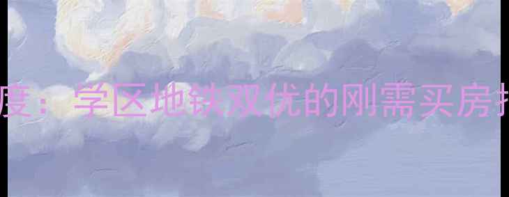 图片 巧克力公寓二手房深度：学区地铁双优的刚需买房指南（附最新房价）1
