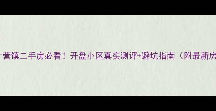 图片 巴克什营镇二手房必看！开盘小区真实测评+避坑指南（附最新房价）1