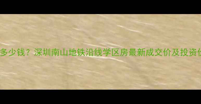 图片 帝港海湾豪园二手房多少钱？深圳南山地铁沿线学区房最新成交价及投资价值分析（9月更新）