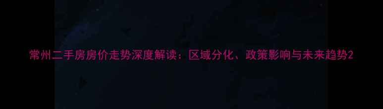 图片 常州二手房房价走势深度解读：区域分化、政策影响与未来趋势2