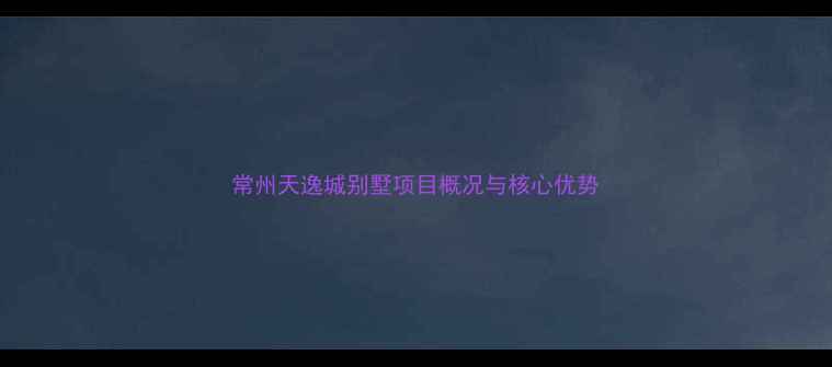 图片 常州天逸城别墅项目概况与核心优势