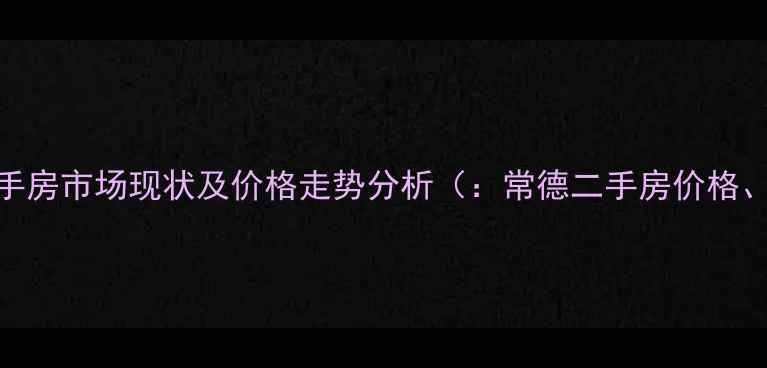 图片 常德上东曼城二手房市场现状及价格走势分析（：常德二手房价格、上东曼城房价）